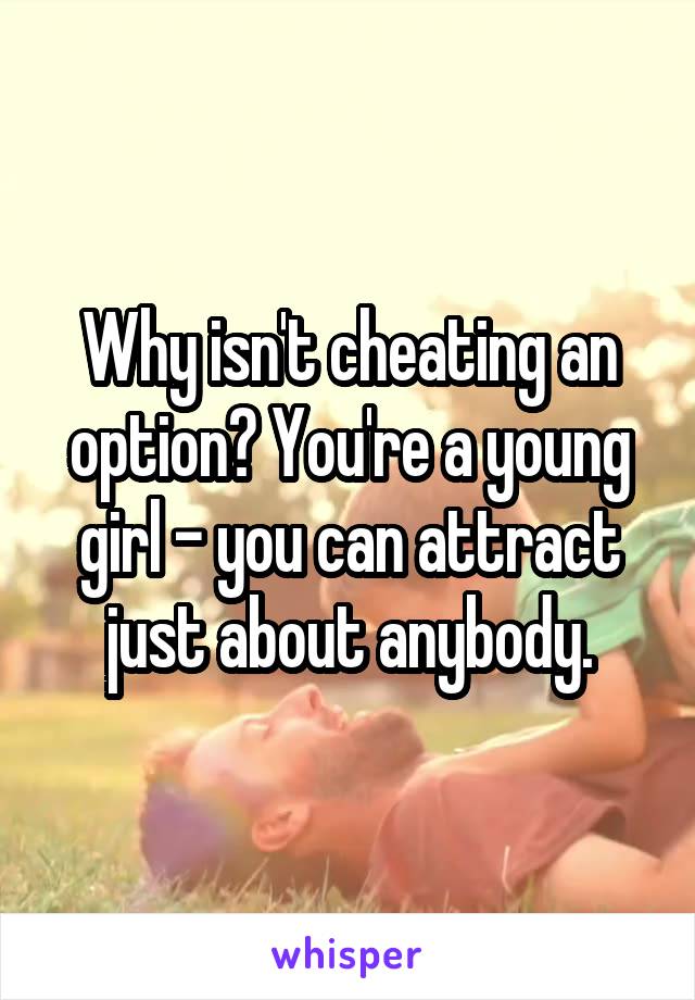 Why isn't cheating an option? You're a young girl - you can attract just about anybody.