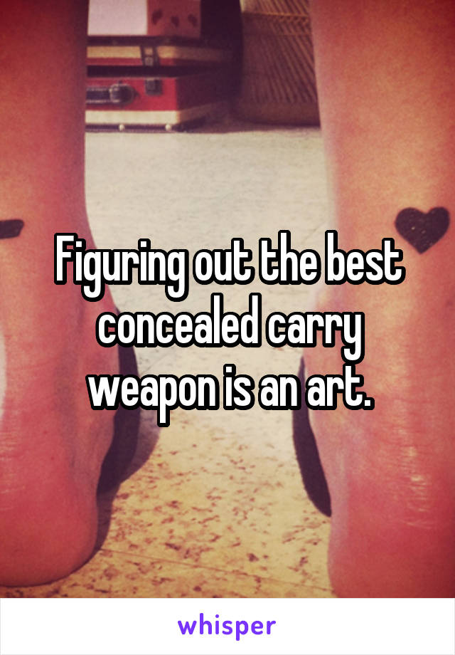 Figuring out the best concealed carry weapon is an art.