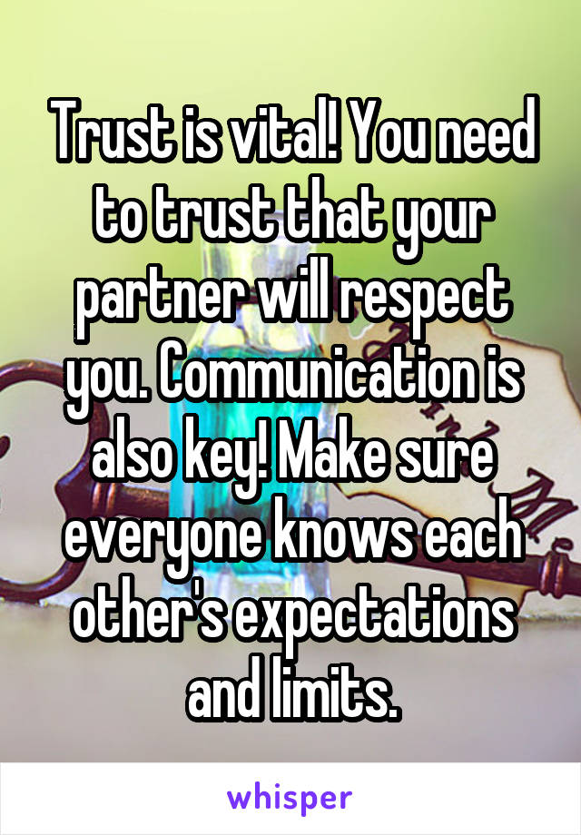 Trust is vital! You need to trust that your partner will respect you. Communication is also key! Make sure everyone knows each other's expectations and limits.