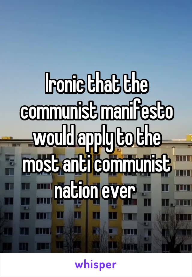 Ironic that the communist manifesto would apply to the most anti communist nation ever 