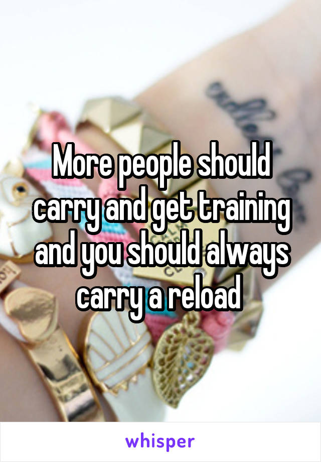 More people should carry and get training and you should always carry a reload 