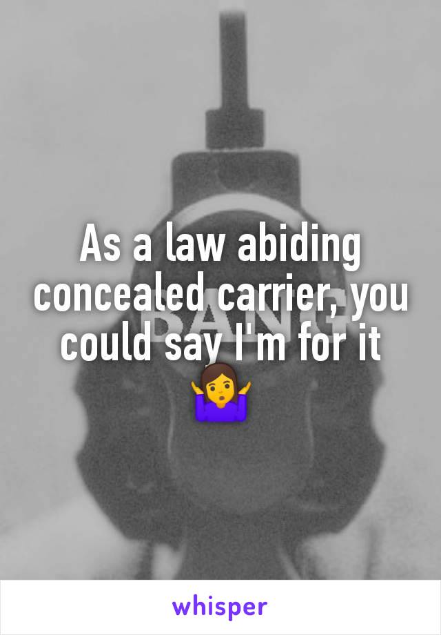 As a law abiding concealed carrier, you could say I'm for it
🤷