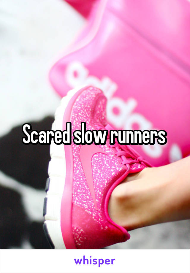 Scared slow runners 