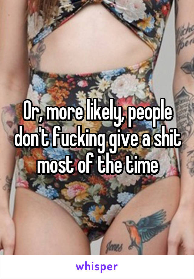 Or, more likely, people don't fucking give a shit most of the time