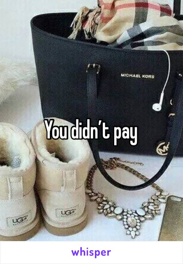 You didn’t pay 