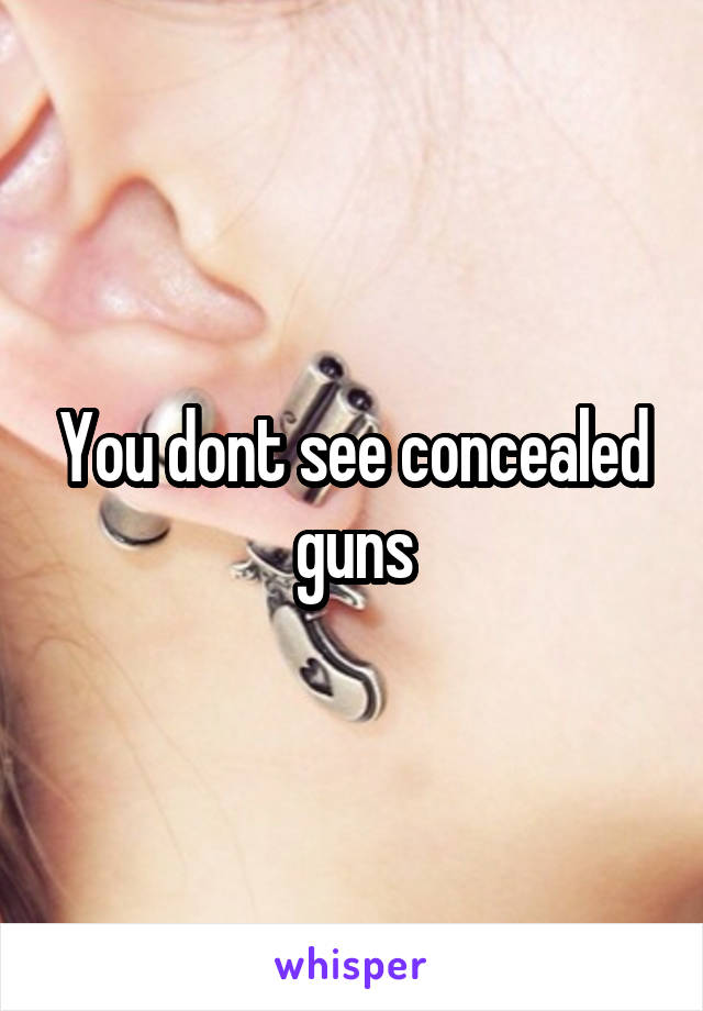 You dont see concealed guns