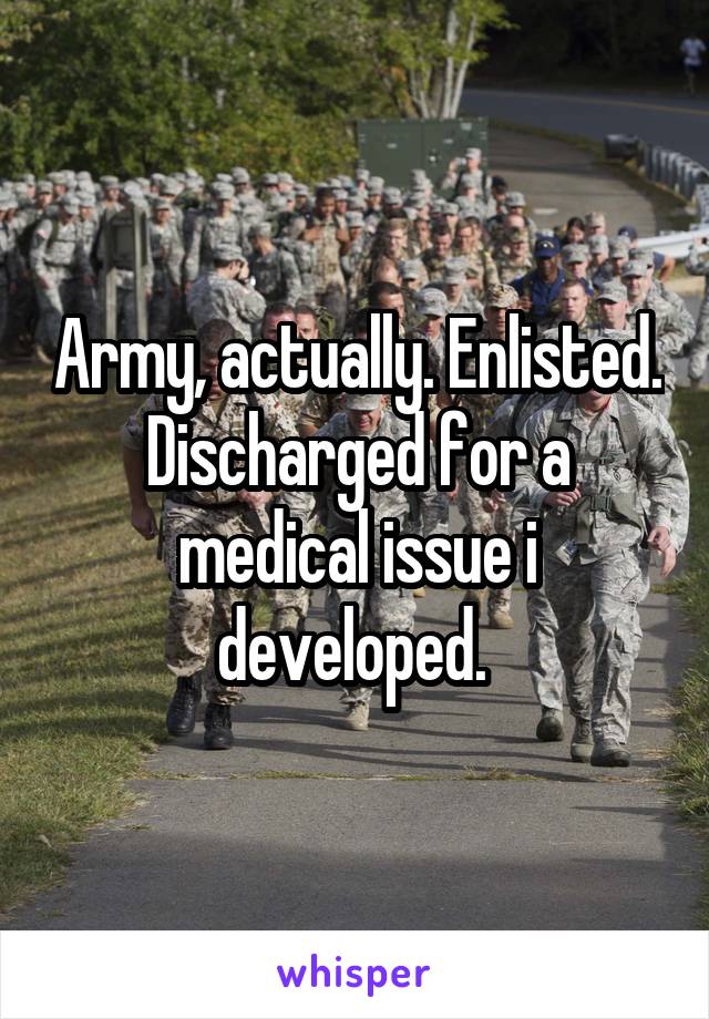 Army, actually. Enlisted. Discharged for a medical issue i developed. 