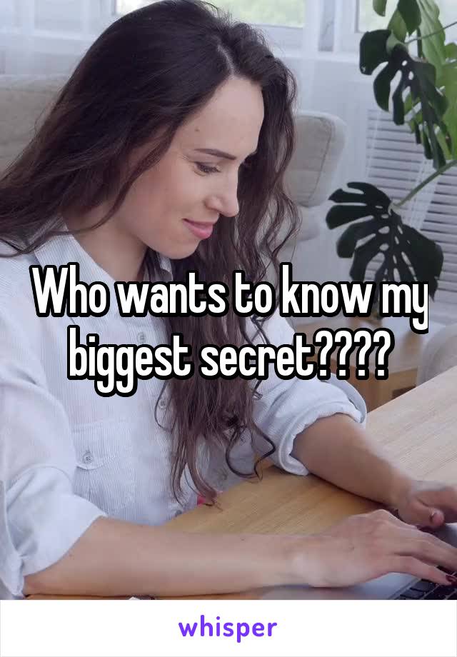 Who wants to know my biggest secret????