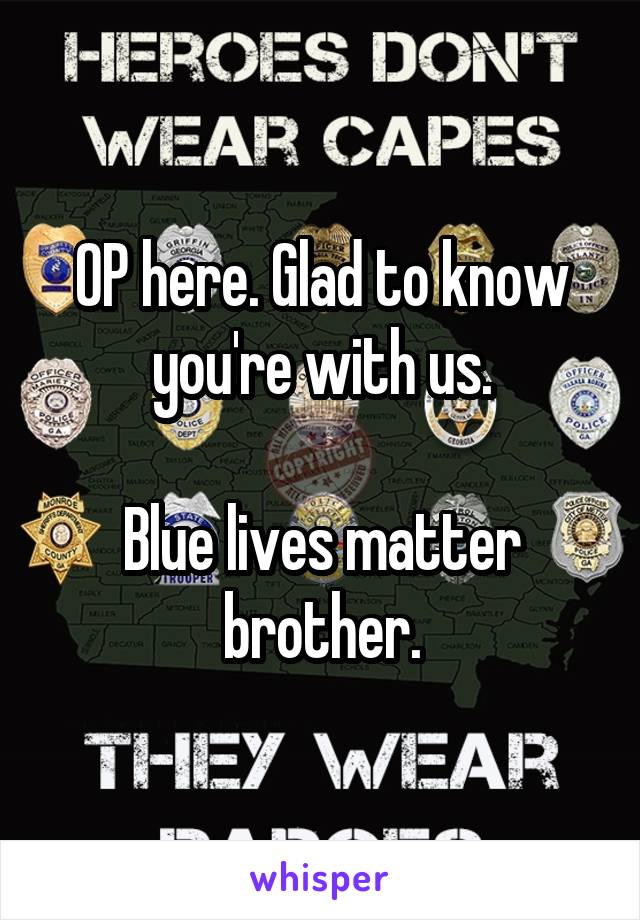 OP here. Glad to know you're with us.

Blue lives matter brother.