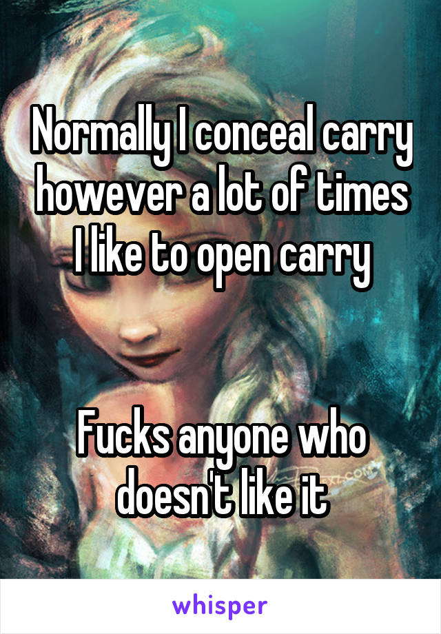 Normally I conceal carry however a lot of times I like to open carry


Fucks anyone who doesn't like it