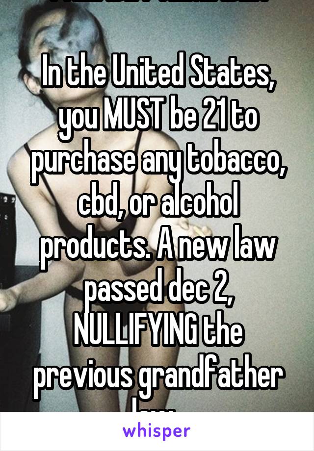 * FRIENDLY REMINDER *

In the United States, you MUST be 21 to purchase any tobacco, cbd, or alcohol products. A new law passed dec 2, NULLIFYING the previous grandfather law. 
