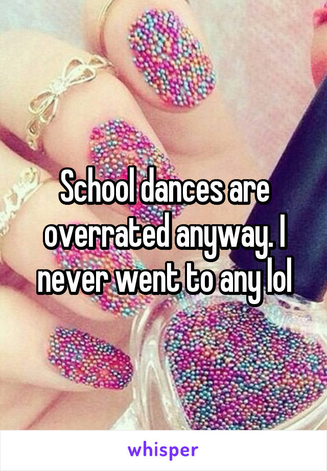 School dances are overrated anyway. I never went to any lol