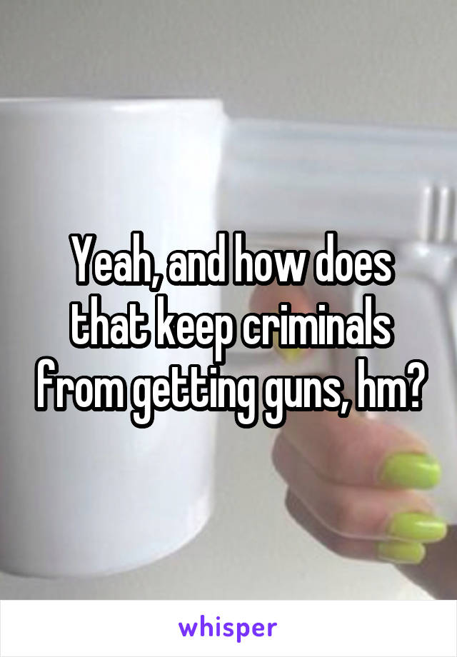 Yeah, and how does that keep criminals from getting guns, hm?