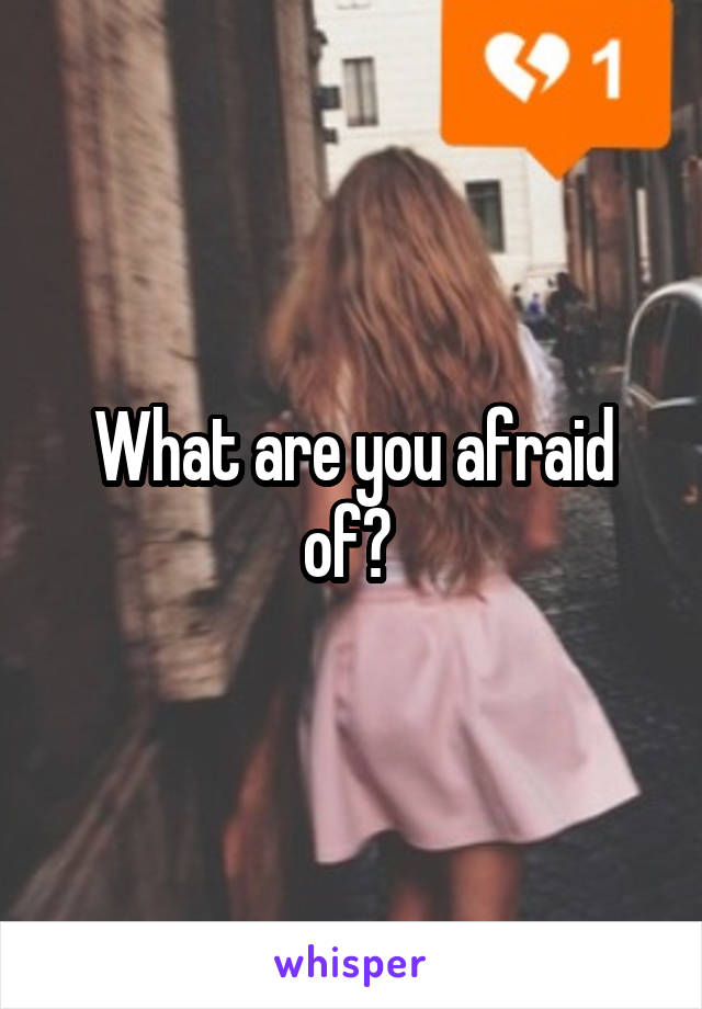 What are you afraid of? 