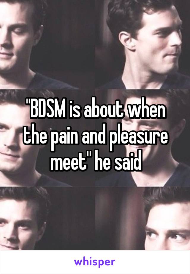 "BDSM is about when the pain and pleasure meet" he said