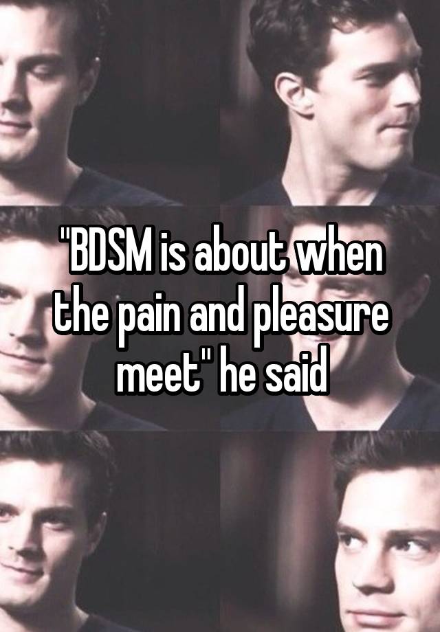 "BDSM is about when the pain and pleasure meet" he said