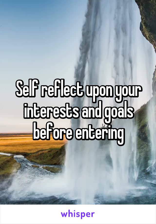 Self reflect upon your interests and goals before entering