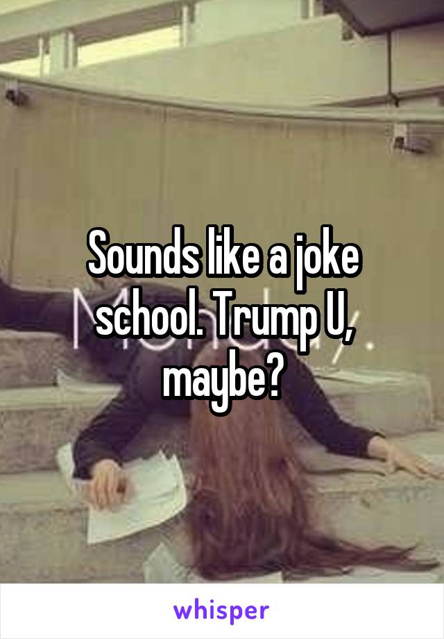 Sounds like a joke school. Trump U, maybe?