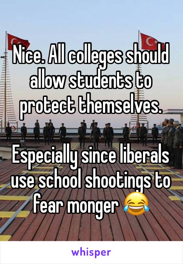 Nice. All colleges should allow students to protect themselves. 

Especially since liberals use school shootings to fear monger 😂