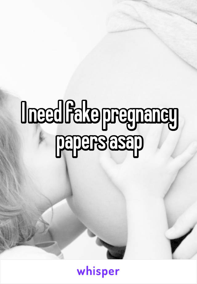 I need fake pregnancy papers asap

