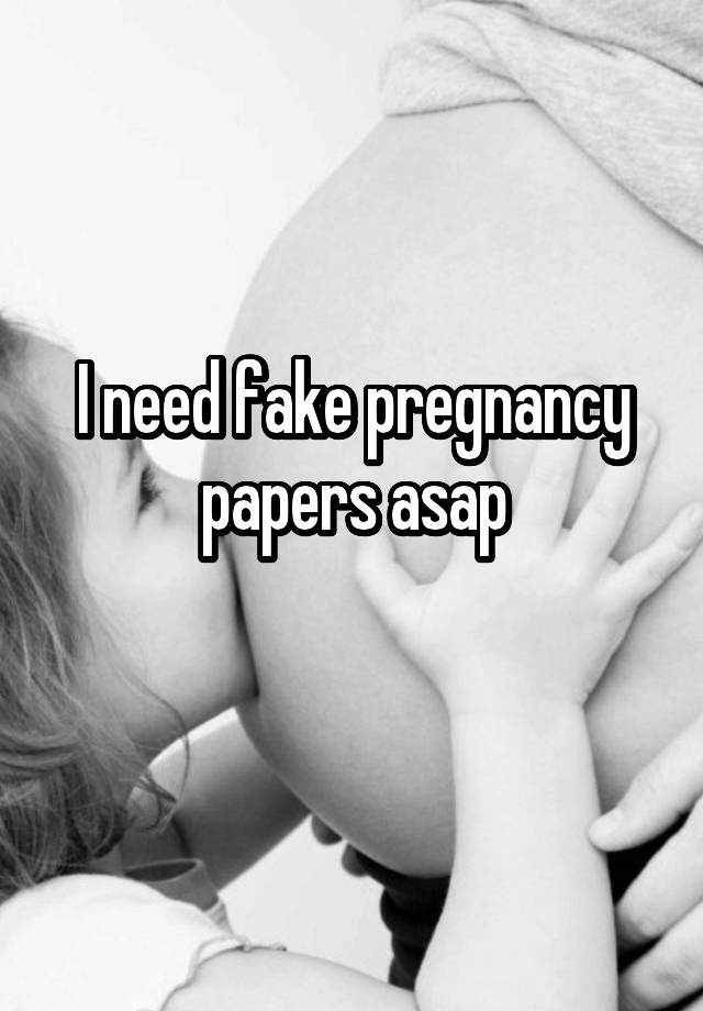 I need fake pregnancy papers asap
