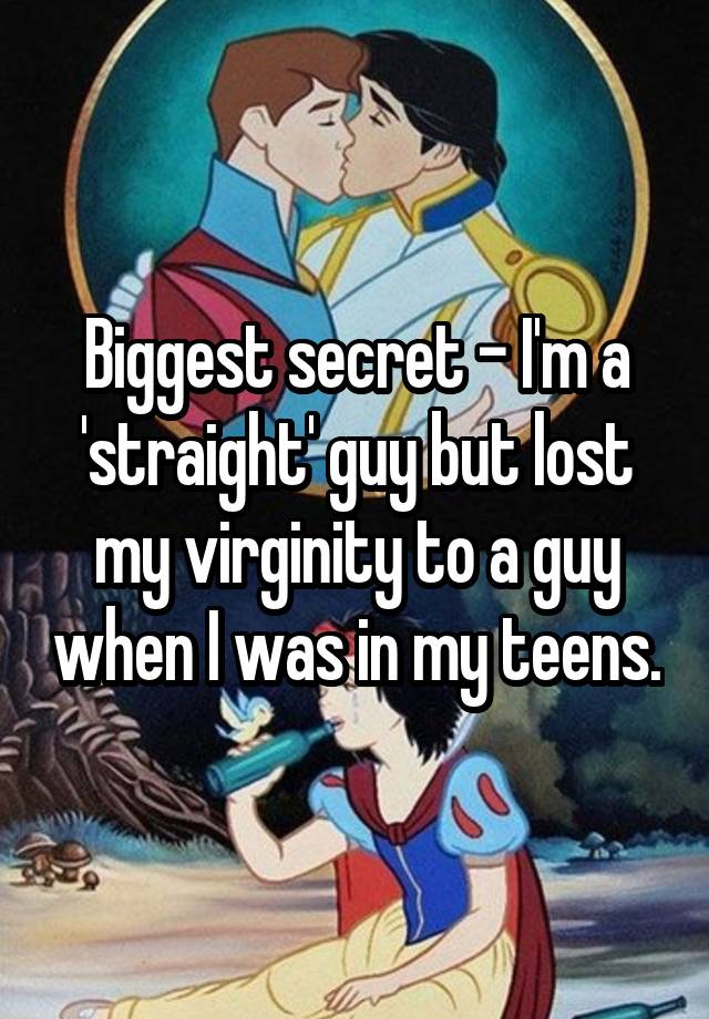 Biggest secret - I'm a 'straight' guy but lost my virginity to a guy when I was in my teens.