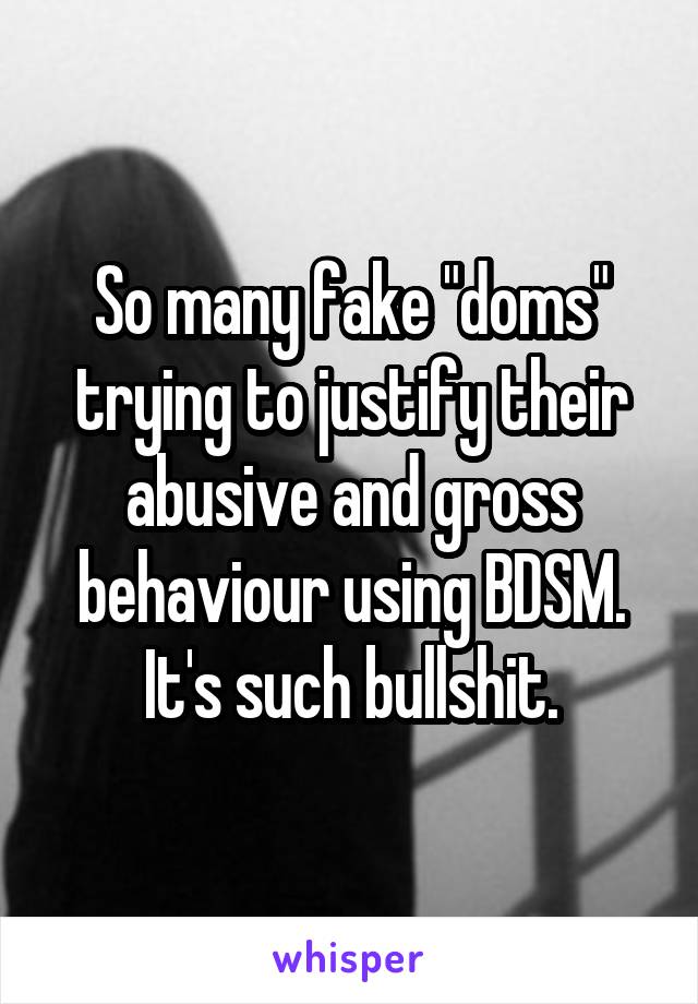 So many fake "doms" trying to justify their abusive and gross behaviour using BDSM. It's such bullshit.