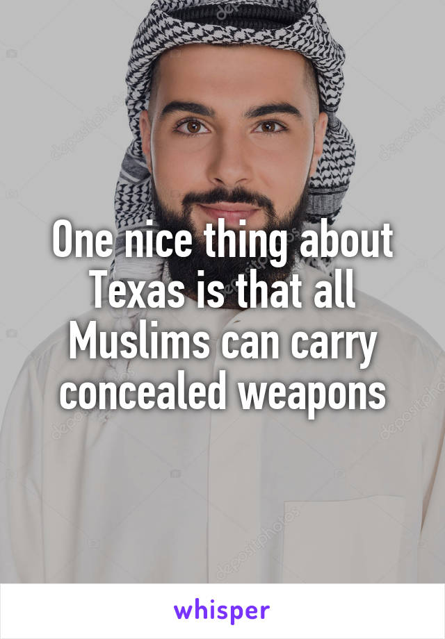 One nice thing about Texas is that all Muslims can carry concealed weapons