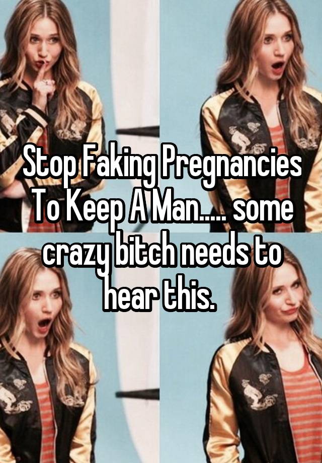 Stop Faking Pregnancies To Keep A Man..... some crazy bitch needs to hear this. 