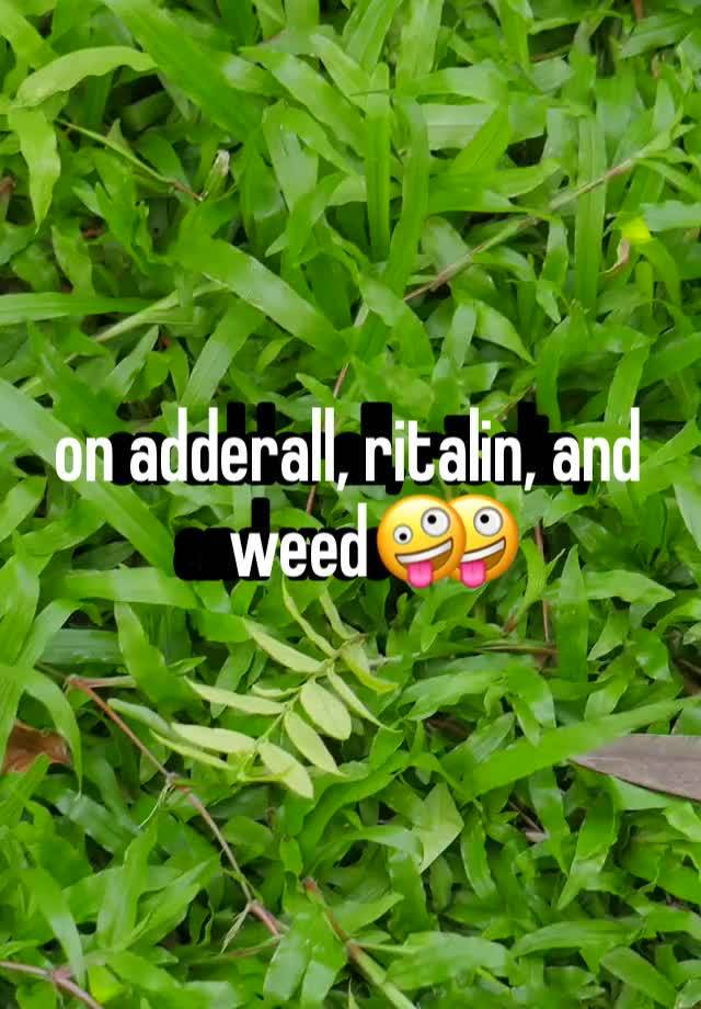 on adderall, ritalin, and weed🤪