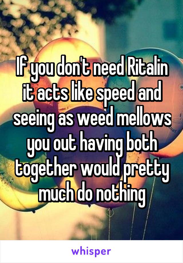 If you don't need Ritalin it acts like speed and seeing as weed mellows you out having both together would pretty much do nothing