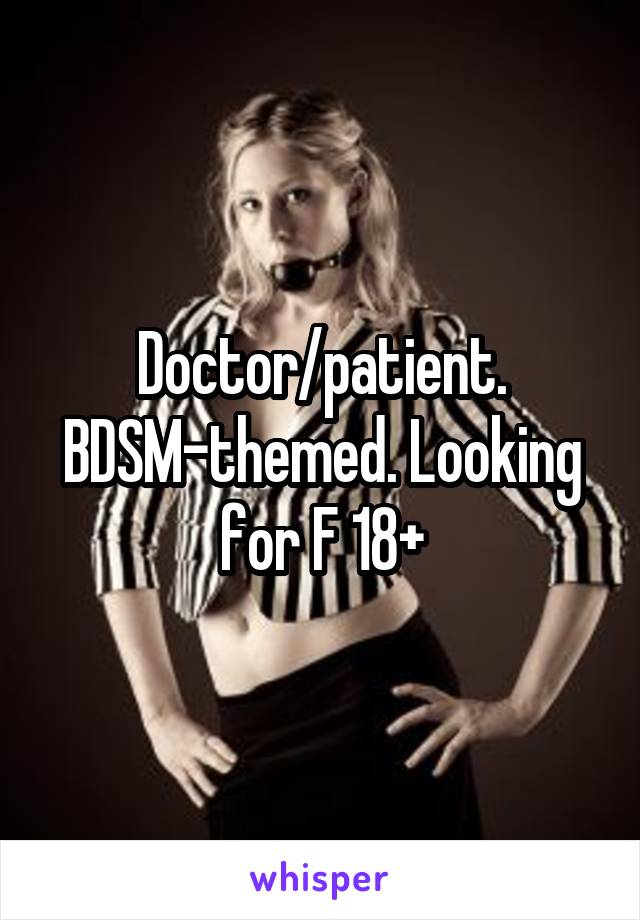 Doctor/patient. BDSM-themed. Looking for F 18+