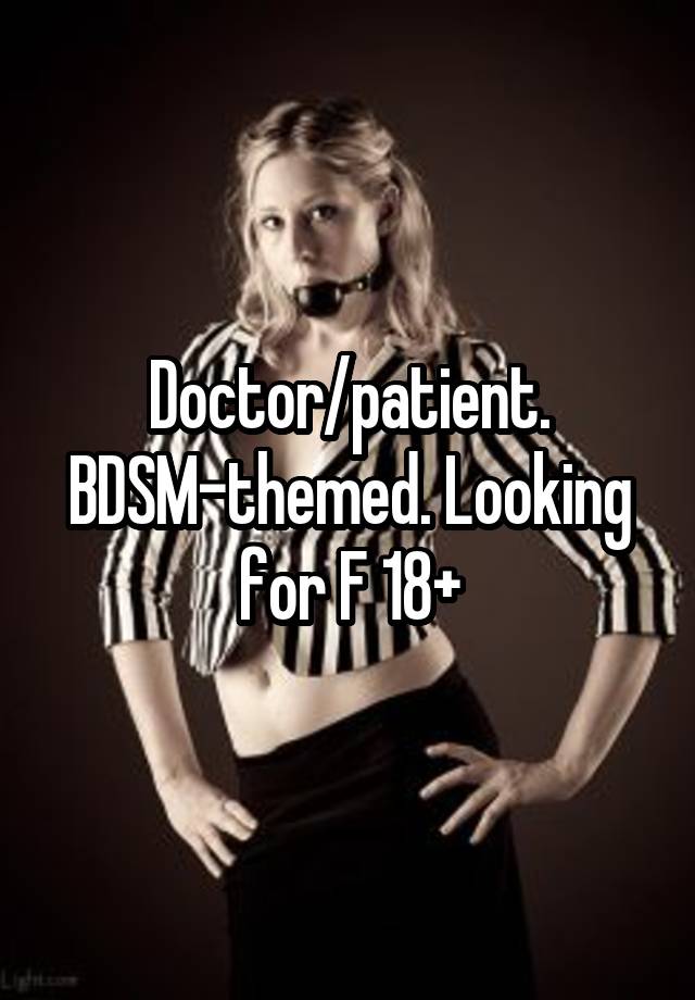 Doctor/patient. BDSM-themed. Looking for F 18+