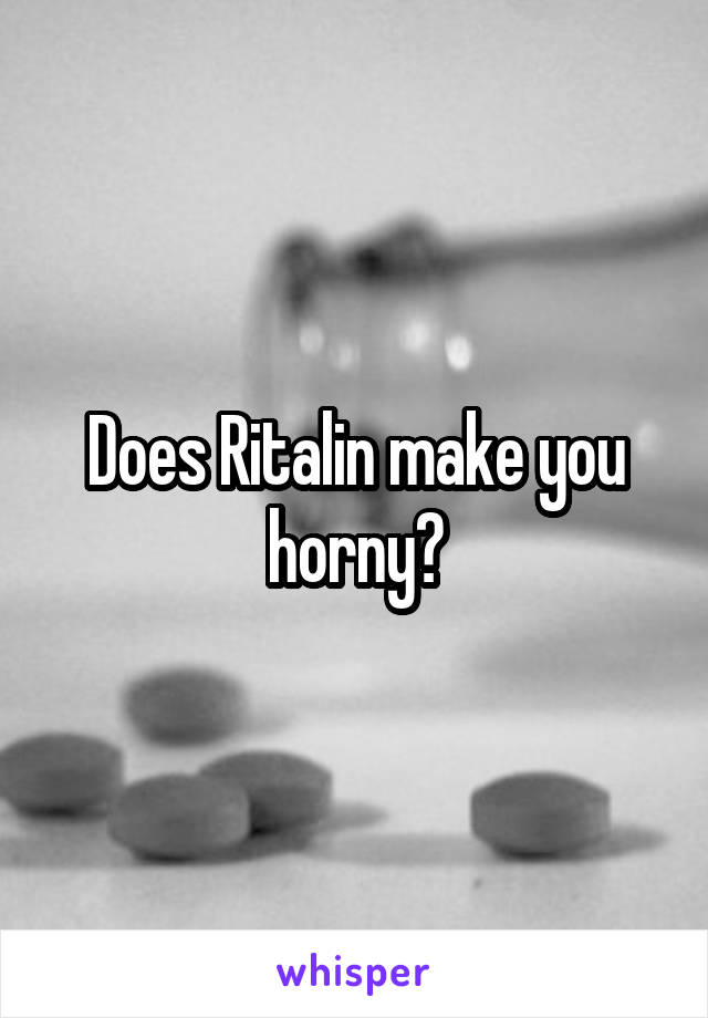 Does Ritalin make you horny?