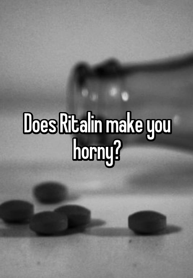 Does Ritalin make you horny?