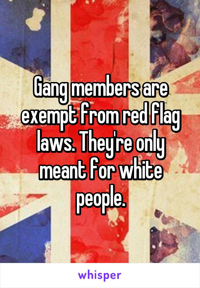 Gang members are exempt from red flag laws. They're only meant for white people.