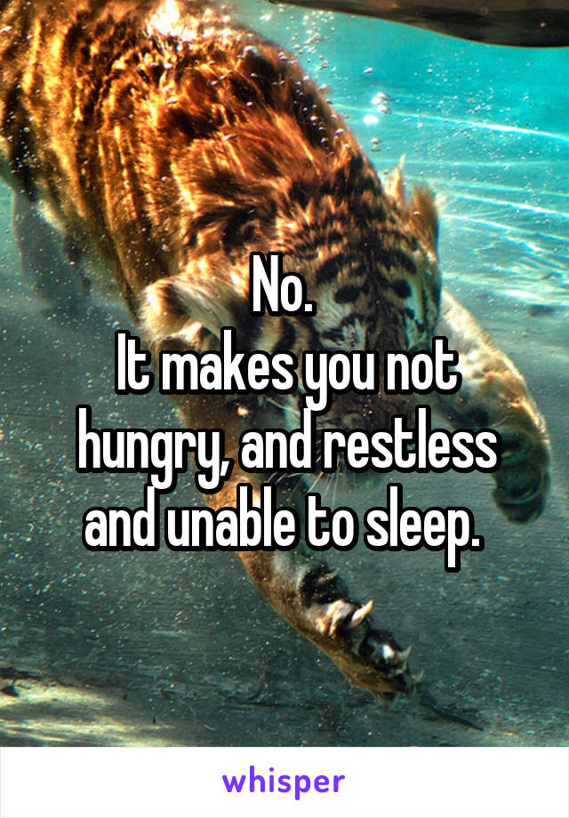 No. 
It makes you not hungry, and restless and unable to sleep. 