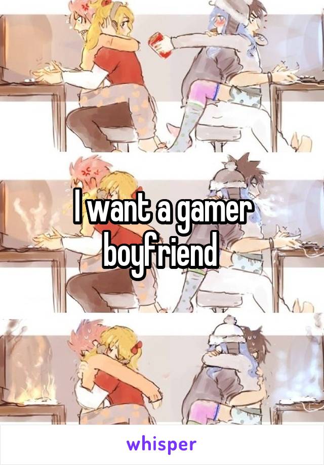 I want a gamer boyfriend 