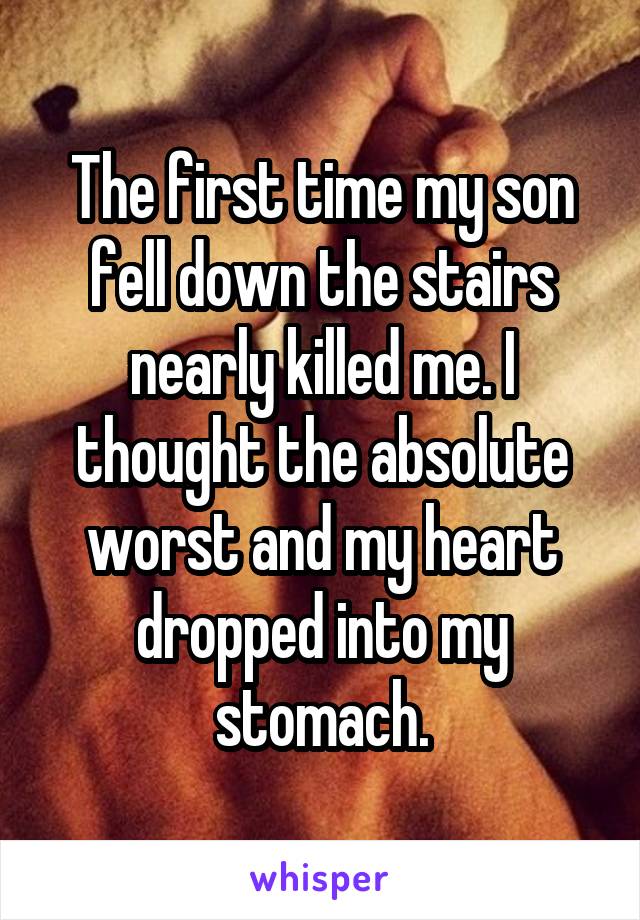 The first time my son fell down the stairs nearly killed me. I thought the absolute worst and my heart dropped into my stomach.