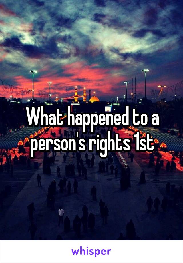 What happened to a person's rights 1st