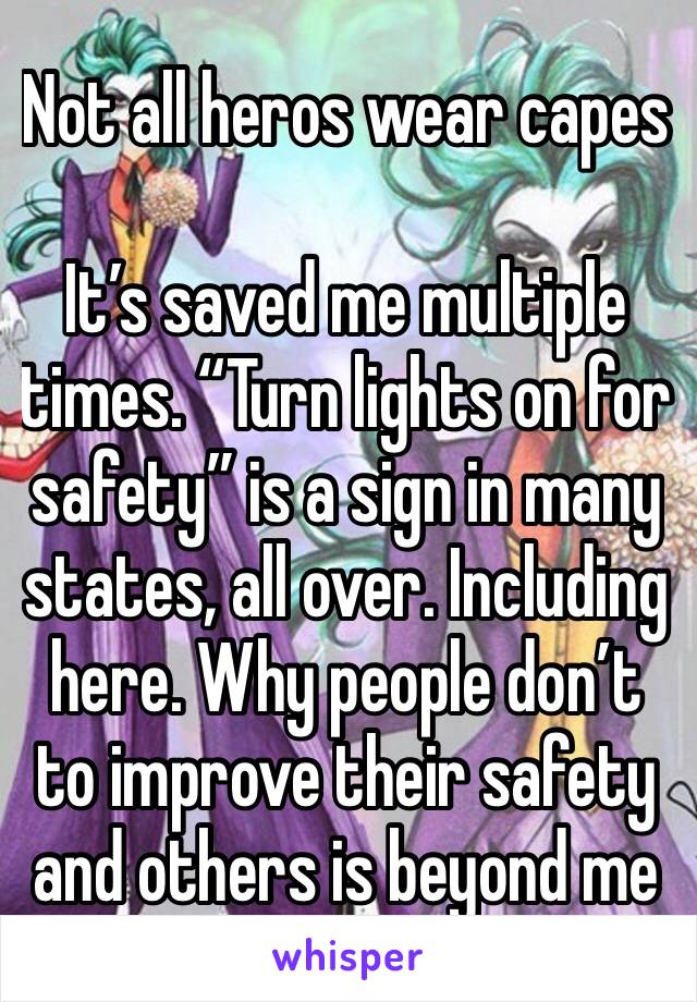 Not all heros wear capes

It’s saved me multiple times. “Turn lights on for safety” is a sign in many states, all over. Including here. Why people don’t to improve their safety and others is beyond me