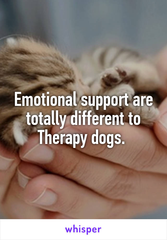 Emotional support are totally different to Therapy dogs. 