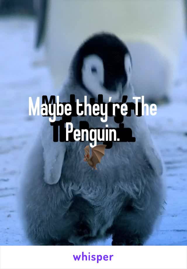 Maybe they’re The Penguin. 
🦇 