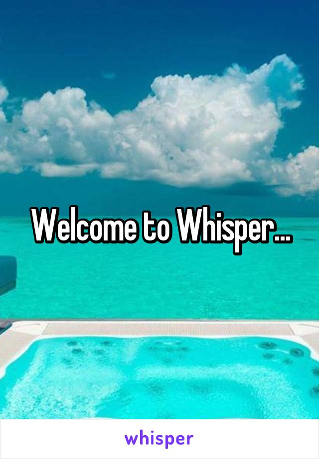 Welcome to Whisper...