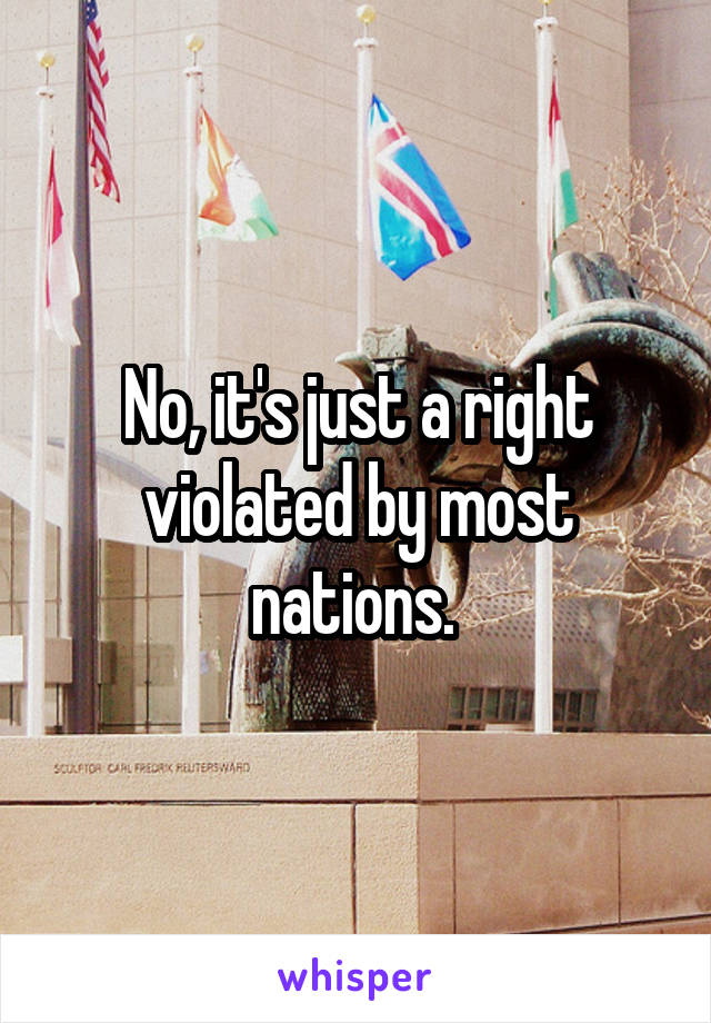 No, it's just a right violated by most nations. 