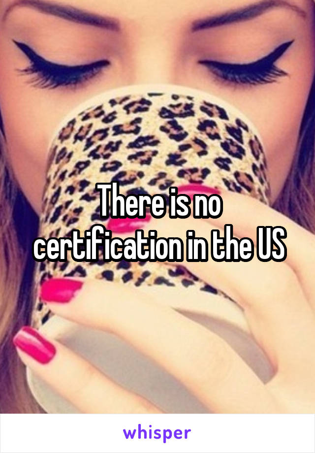 There is no certification in the US