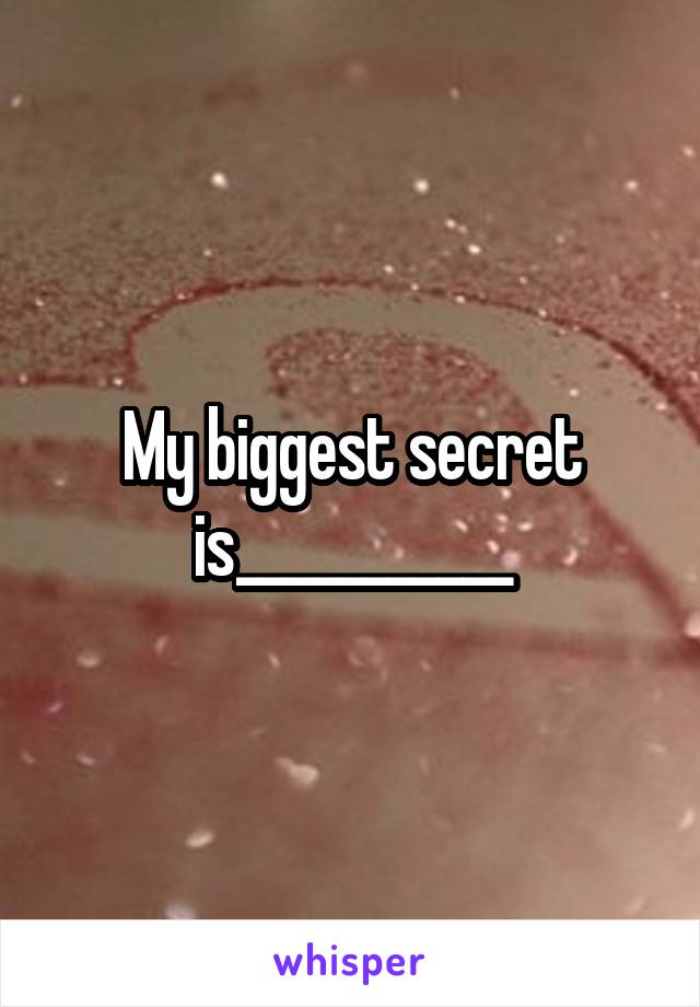 My biggest secret is___________