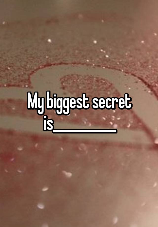 My biggest secret is___________