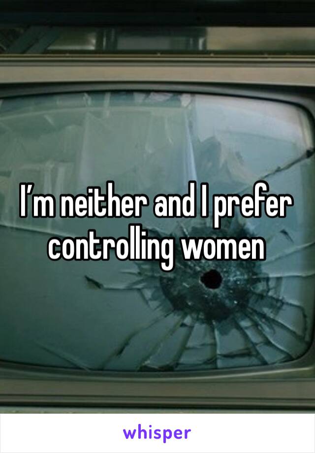 I’m neither and I prefer controlling women