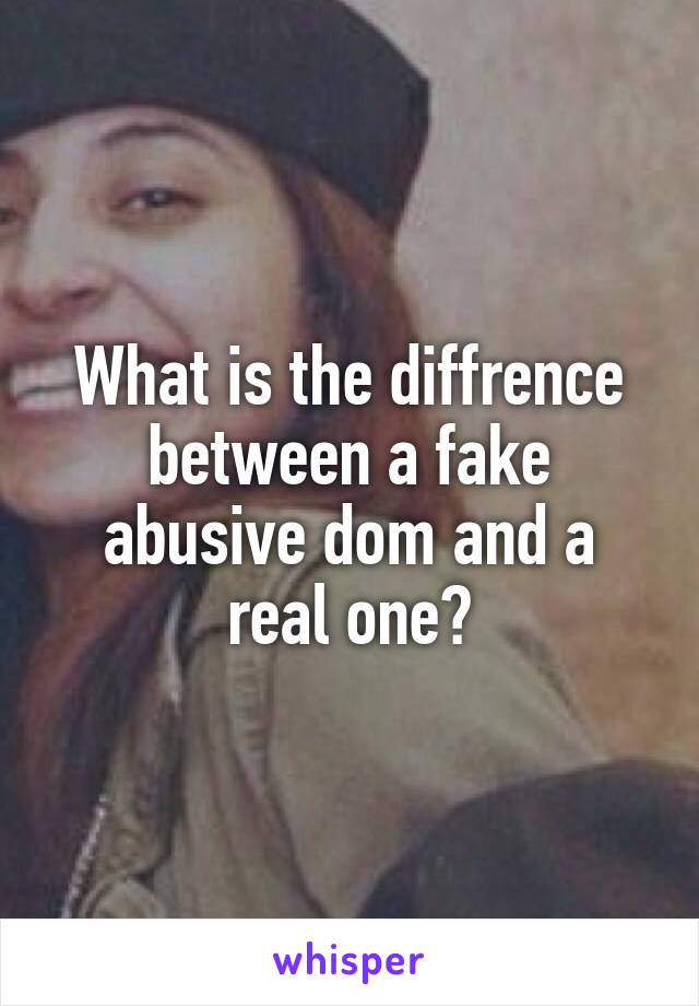 What is the diffrence between a fake abusive dom and a real one?